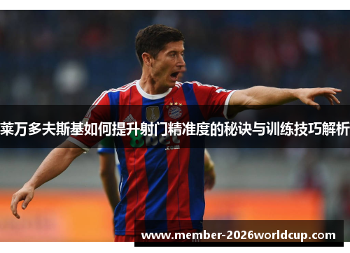 莱万多夫斯基如何提升射门精准度的秘诀与训练技巧解析