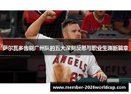 萨尔瓦多告别广州队的五大深刻反思与职业生涯新篇章 萨尔瓦多告别广州队的五大深刻反思与职业生涯新篇章