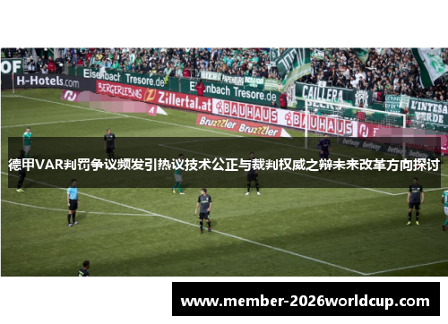 德甲VAR判罚争议频发引热议技术公正与裁判权威之辩未来改革方向探讨 德甲VAR判罚争议频发引热议技术公正与裁判权威之辩未来改革方向探讨
