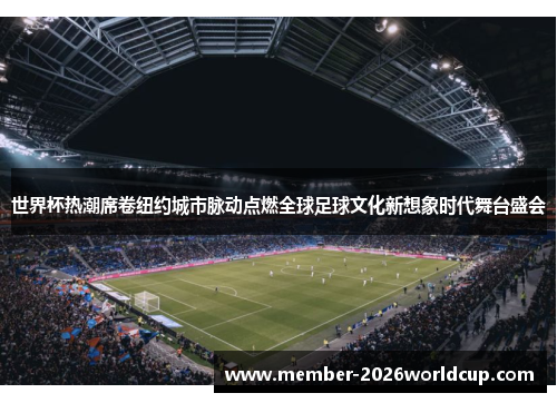 世界杯热潮席卷纽约城市脉动点燃全球足球文化新想象时代舞台盛会 世界杯热潮席卷纽约城市脉动点燃全球足球文化新想象时代舞台盛会