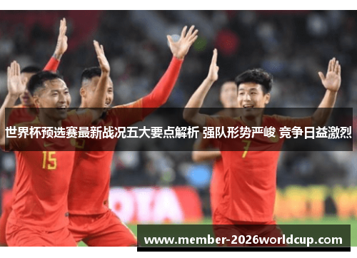 世界杯预选赛最新战况五大要点解析 强队形势严峻 竞争日益激烈