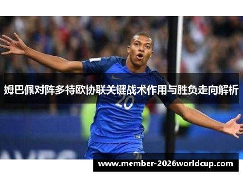姆巴佩对阵多特欧协联关键战术作用与胜负走向解析