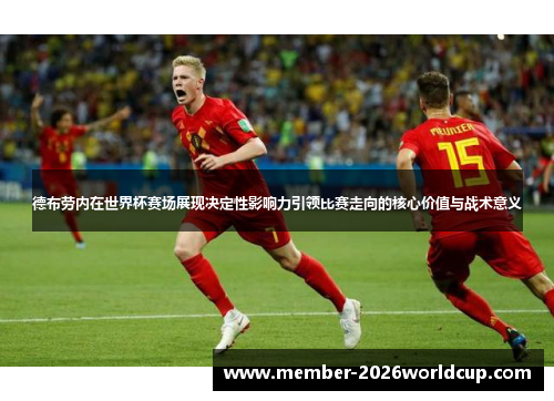 德布劳内在世界杯赛场展现决定性影响力引领比赛走向的核心价值与战术意义