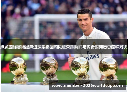 纵览国际赛场经典进球集锦回顾见证荣耀瞬间与传奇时刻历史巅峰对决