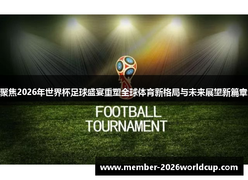 聚焦2026年世界杯足球盛宴重塑全球体育新格局与未来展望新篇章