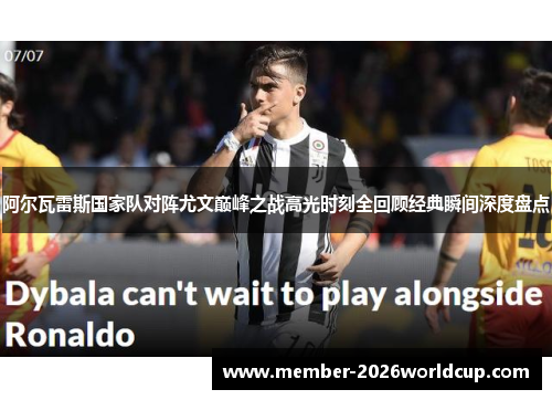 阿尔瓦雷斯国家队对阵尤文巅峰之战高光时刻全回顾经典瞬间深度盘点 阿尔瓦雷斯国家队对阵尤文巅峰之战高光时刻全回顾经典瞬间深度盘点