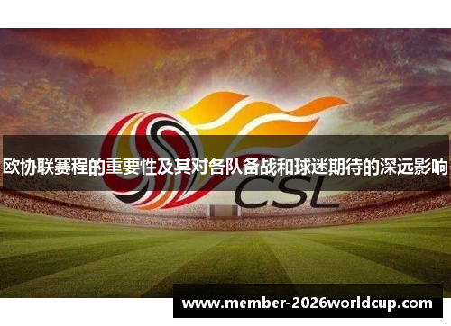 欧协联赛程的重要性及其对各队备战和球迷期待的深远影响 欧协联赛程的重要性及其对各队备战和球迷期待的深远影响