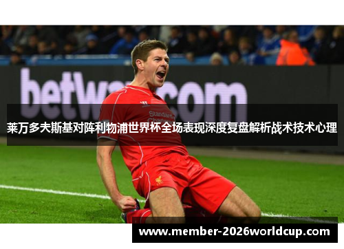 莱万多夫斯基对阵利物浦世界杯全场表现深度复盘解析战术技术心理 莱万多夫斯基对阵利物浦世界杯全场表现深度复盘解析战术技术心理