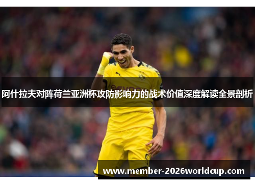 阿什拉夫对阵荷兰亚洲杯攻防影响力的战术价值深度解读全景剖析 阿什拉夫对阵荷兰亚洲杯攻防影响力的战术价值深度解读全景剖析