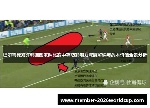 巴尔韦德对阵韩国国家队比赛中攻防影响力深度解读与战术价值全景分析
