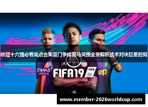 欧冠十六强必看亮点合集豪门争锋黑马突围全景解析战术对决巨星时刻
