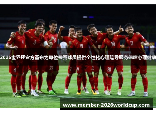 2026世界杯官方宣布为每位参赛球员提供个性化心理疏导服务保障心理健康