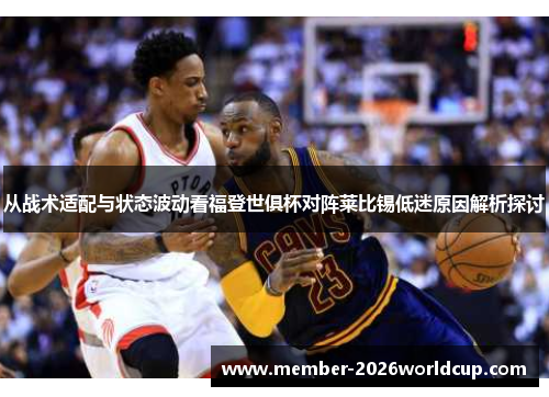 从战术适配与状态波动看福登世俱杯对阵莱比锡低迷原因解析探讨