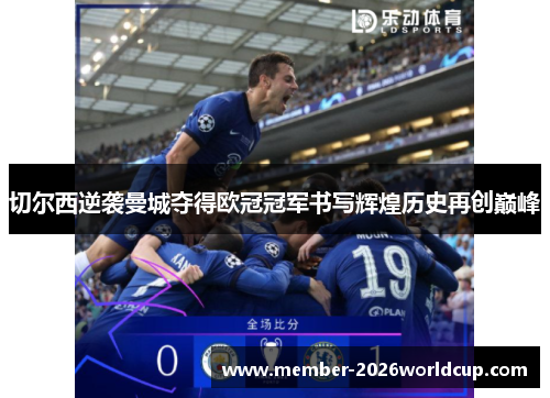 切尔西逆袭曼城夺得欧冠冠军书写辉煌历史再创巅峰