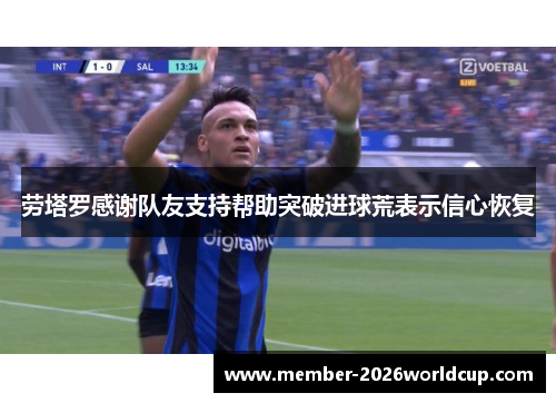 劳塔罗感谢队友支持帮助突破进球荒表示信心恢复 劳塔罗感谢队友支持帮助突破进球荒表示信心恢复
