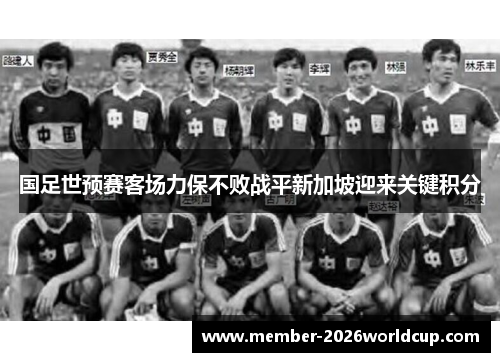 国足世预赛客场力保不败战平新加坡迎来关键积分