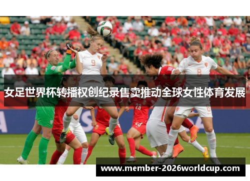 女足世界杯转播权创纪录售卖推动全球女性体育发展