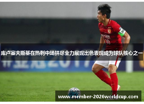 库卢塞夫斯基在热刺中场拼尽全力展现出色表现成为球队核心之一 库卢塞夫斯基在热刺中场拼尽全力展现出色表现成为球队核心之一