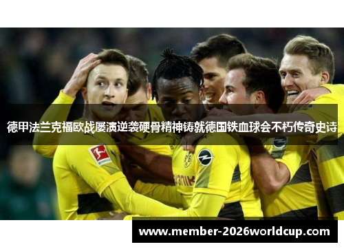 德甲法兰克福欧战屡演逆袭硬骨精神铸就德国铁血球会不朽传奇史诗 德甲法兰克福欧战屡演逆袭硬骨精神铸就德国铁血球会不朽传奇史诗