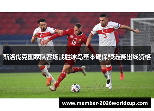 斯洛伐克国家队客场战胜冰岛基本确保预选赛出线资格 斯洛伐克国家队客场战胜冰岛基本确保预选赛出线资格