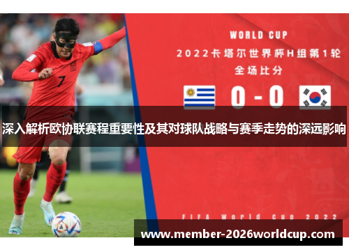 深入解析欧协联赛程重要性及其对球队战略与赛季走势的深远影响
