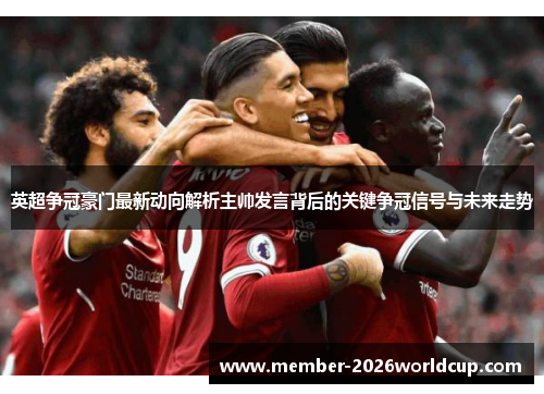 英超争冠豪门最新动向解析主帅发言背后的关键争冠信号与未来走势
