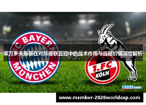 莱万多夫斯基在对阵曼联亚冠中的战术作用与战略价值深度解析 莱万多夫斯基在对阵曼联亚冠中的战术作用与战略价值深度解析