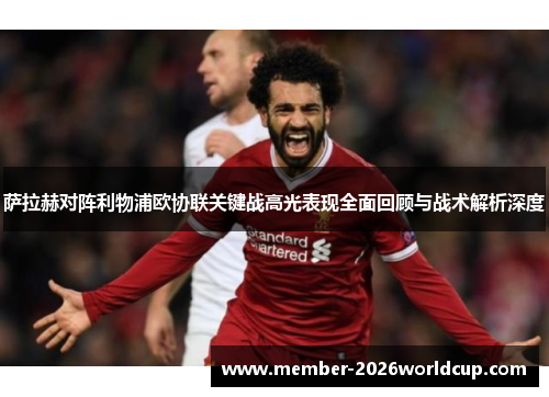 萨拉赫对阵利物浦欧协联关键战高光表现全面回顾与战术解析深度 萨拉赫对阵利物浦欧协联关键战高光表现全面回顾与战术解析深度