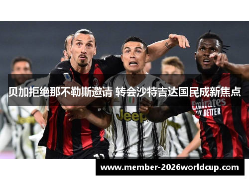 贝加拒绝那不勒斯邀请 转会沙特吉达国民成新焦点