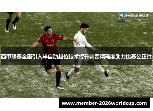 西甲联赛全面引入半自动越位技术提升判罚精确度助力比赛公正性