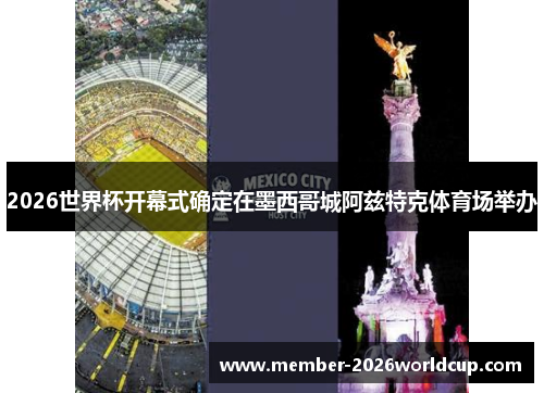 2026世界杯开幕式确定在墨西哥城阿兹特克体育场举办 2026世界杯开幕式确定在墨西哥城阿兹特克体育场举办