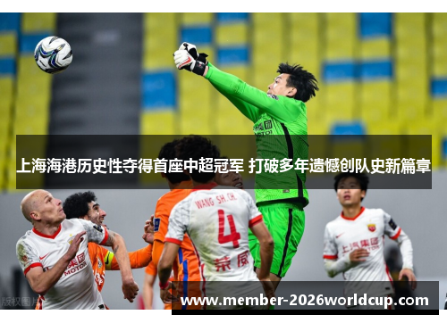 上海海港历史性夺得首座中超冠军 打破多年遗憾创队史新篇章 上海海港历史性夺得首座中超冠军 打破多年遗憾创队史新篇章