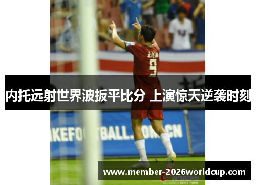 内托远射世界波扳平比分 上演惊天逆袭时刻