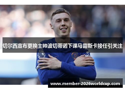 切尔西宣布更换主帅波切蒂诺下课马雷斯卡接任引关注