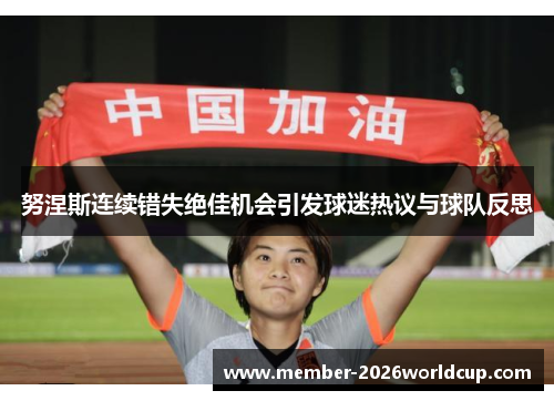 努涅斯连续错失绝佳机会引发球迷热议与球队反思