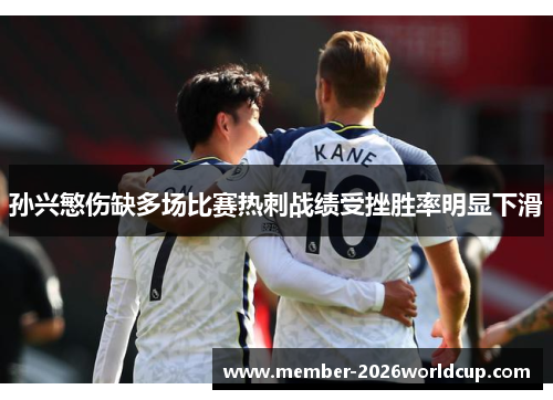孙兴慜伤缺多场比赛热刺战绩受挫胜率明显下滑