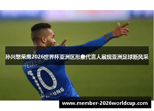 孙兴慜荣膺2026世界杯亚洲区形象代言人展现亚洲足球新风采