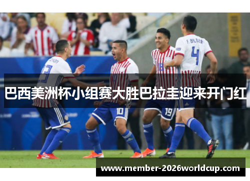 巴西美洲杯小组赛大胜巴拉圭迎来开门红