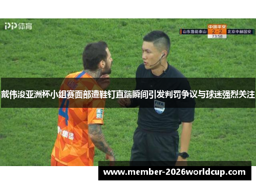 戴伟浚亚洲杯小组赛面部遭鞋钉直踹瞬间引发判罚争议与球迷强烈关注