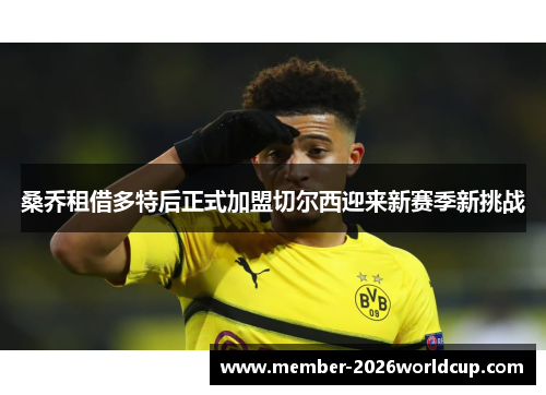 桑乔租借多特后正式加盟切尔西迎来新赛季新挑战