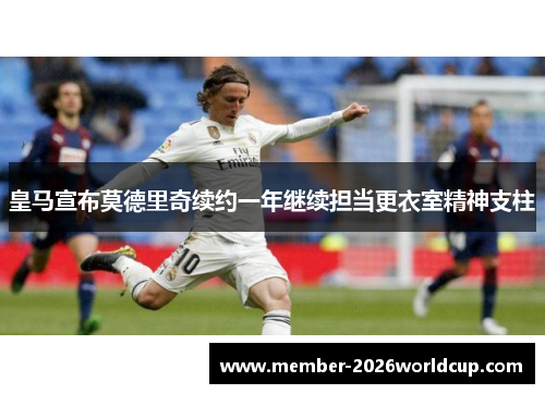 皇马宣布莫德里奇续约一年继续担当更衣室精神支柱