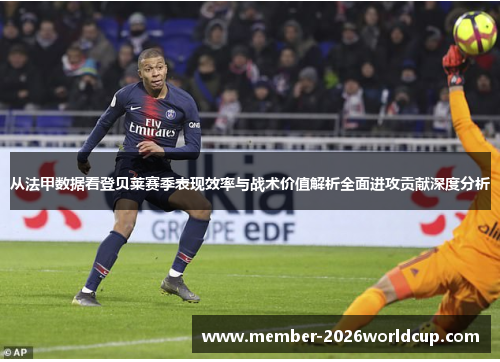 从法甲数据看登贝莱赛季表现效率与战术价值解析全面进攻贡献深度分析