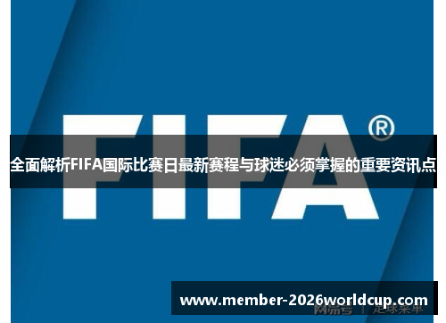 全面解析FIFA国际比赛日最新赛程与球迷必须掌握的重要资讯点
