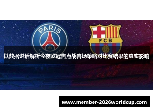 以数据说话解析今夜欧冠焦点战客场策略对比赛结果的真实影响