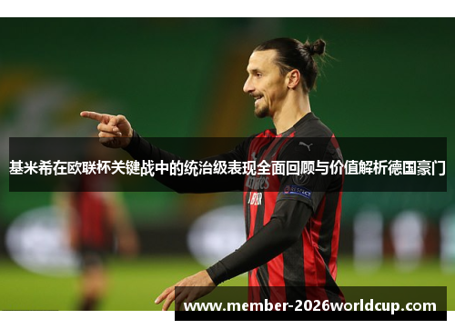 基米希在欧联杯关键战中的统治级表现全面回顾与价值解析德国豪门
