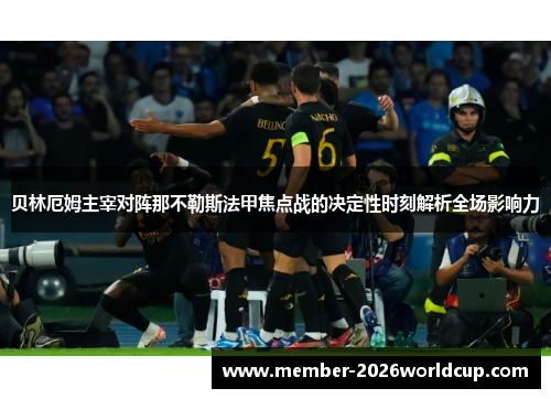 贝林厄姆主宰对阵那不勒斯法甲焦点战的决定性时刻解析全场影响力
