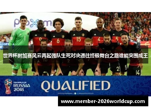 世界杯附加赛风云再起强队生死对决通往终极舞台之路谁能突围成王