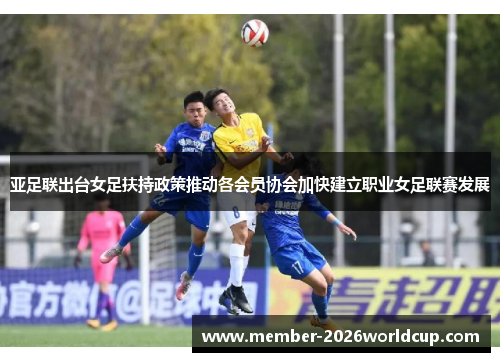 亚足联出台女足扶持政策推动各会员协会加快建立职业女足联赛发展 亚足联出台女足扶持政策推动各会员协会加快建立职业女足联赛发展