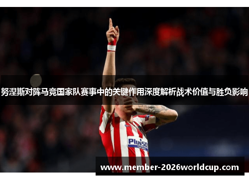 努涅斯对阵马竞国家队赛事中的关键作用深度解析战术价值与胜负影响