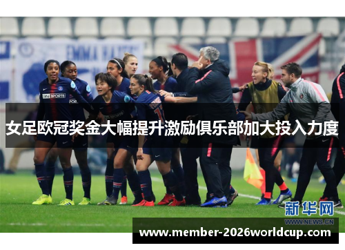 女足欧冠奖金大幅提升激励俱乐部加大投入力度 女足欧冠奖金大幅提升激励俱乐部加大投入力度